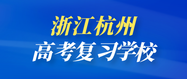 杭州高复学校排名(2022杭州市高复机构最新排名)插图 杭州高复学校排名(2022杭州市高复机构最新排名)插图