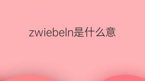 zwiebeln是什么意思 zwiebeln的翻译、中文解释 – 下午有课