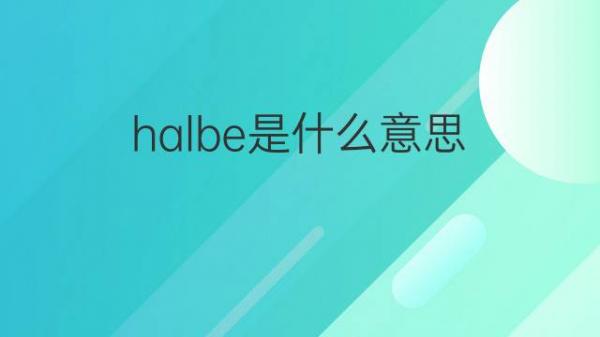 halbe是什么意思 halbe的翻译、读音、例句、中文解释 – 下午有课