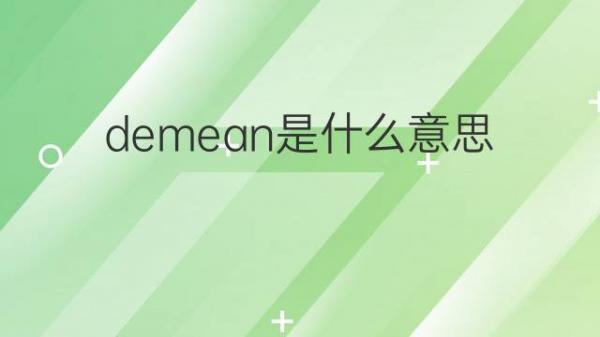 demean是什么意思 demean的翻译、读音、例句、中文解释 – 下午有课