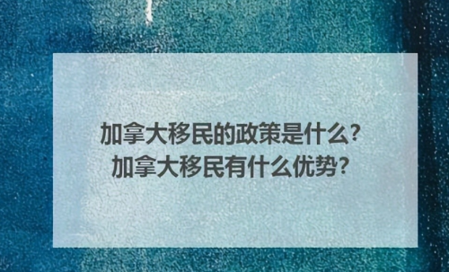 加拿大移民有哪些政策2023年最新?加拿大移民的优势有什么?